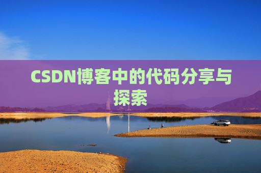 CSDN博客中的代码分享与探索 CSDN博客中的代码分享与探索